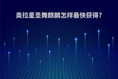 奥拉星圣舞麒麟怎样最快获得?