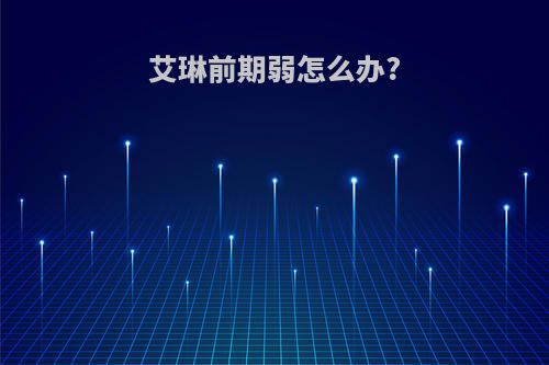 艾琳前期弱怎么办?