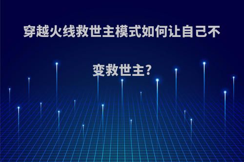 穿越火线救世主模式如何让自己不变救世主?
