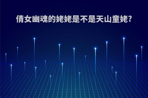 倩女幽魂的姥姥是不是天山童姥?