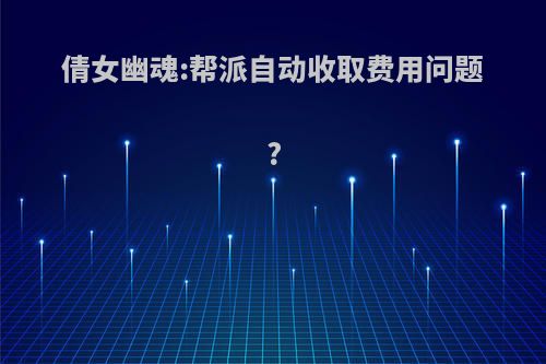 倩女幽魂:帮派自动收取费用问题?