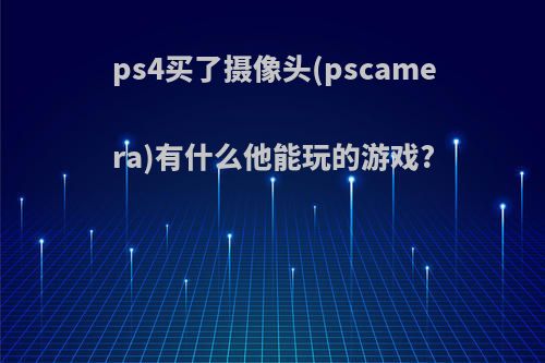 ps4买了摄像头(pscamera)有什么他能玩的游戏?