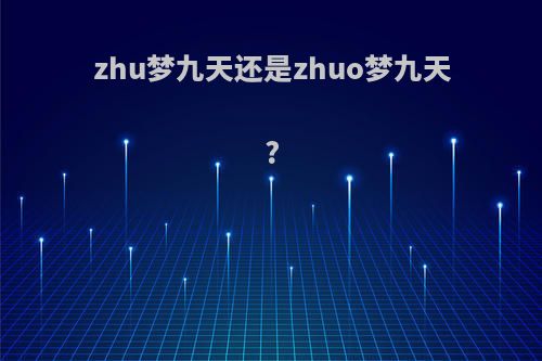 zhu梦九天还是zhuo梦九天?