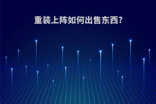 重装上阵如何出售东西?