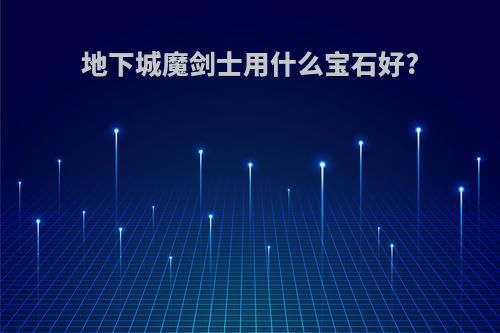 地下城魔剑士用什么宝石好?