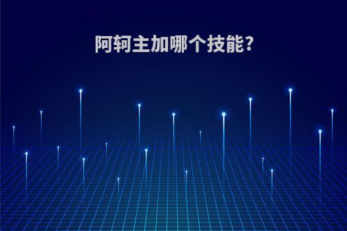 阿轲主加哪个技能?