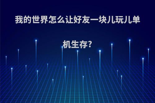 我的世界怎么让好友一块儿玩儿单机生存?