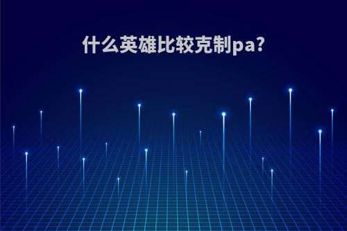 什么英雄比较克制pa?