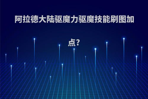 阿拉德大陆驱魔力驱魔技能刷图加点?