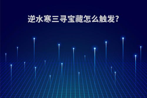 逆水寒三寻宝藏怎么触发?