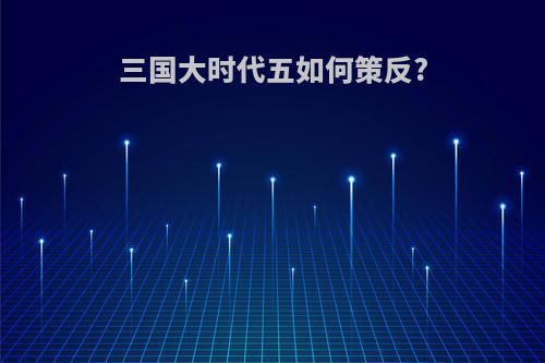 三国大时代五如何策反?