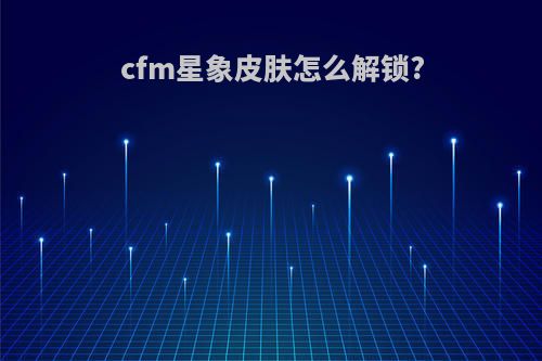 cfm星象皮肤怎么解锁?
