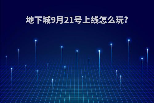 地下城9月21号上线怎么玩?