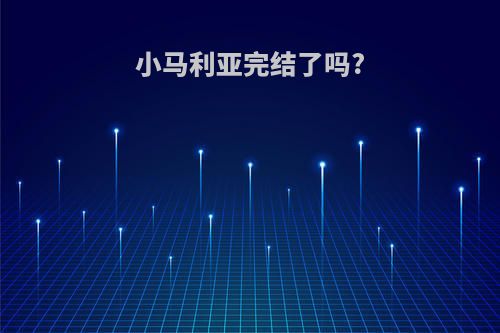 小马利亚完结了吗?