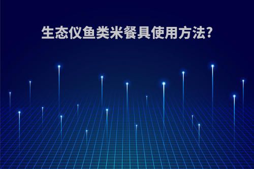 生态仪鱼类米餐具使用方法?