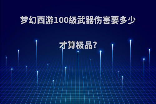 梦幻西游100级武器伤害要多少才算极品?
