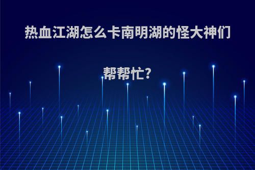 热血江湖怎么卡南明湖的怪大神们帮帮忙?