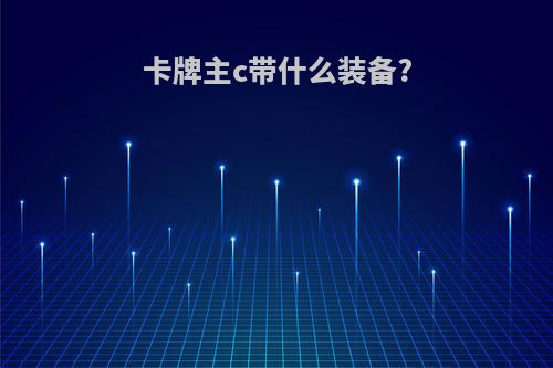 卡牌主c带什么装备?