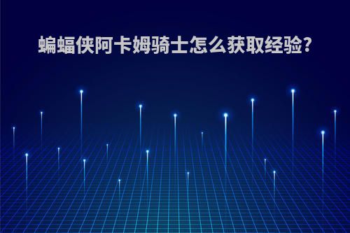蝙蝠侠阿卡姆骑士怎么获取经验?