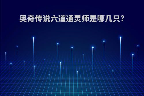 奥奇传说六道通灵师是哪几只?