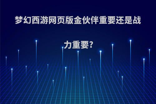 梦幻西游网页版金伙伴重要还是战力重要?