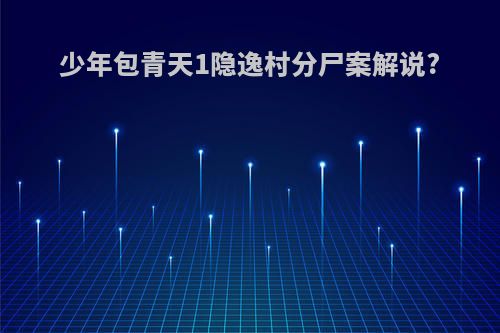 少年包青天1隐逸村分尸案解说?