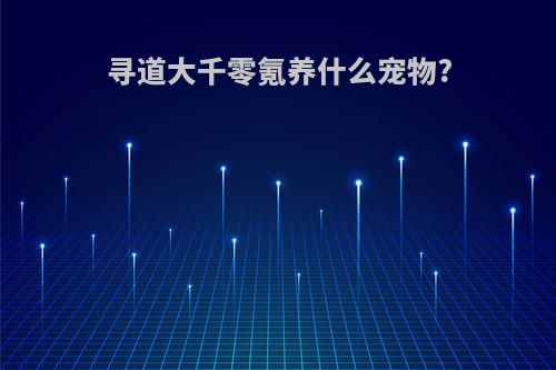 寻道大千零氪养什么宠物?