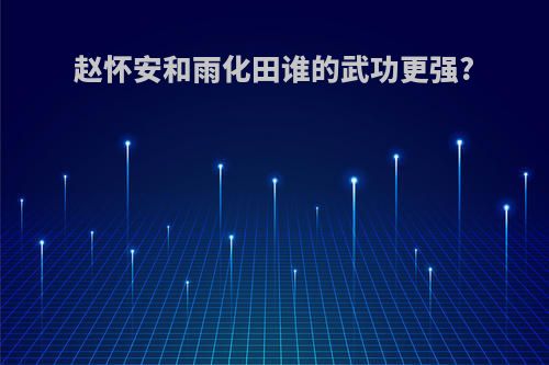 赵怀安和雨化田谁的武功更强?