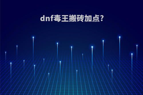 dnf毒王搬砖加点?