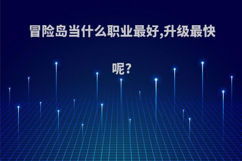 冒险岛当什么职业最好,升级最快呢?