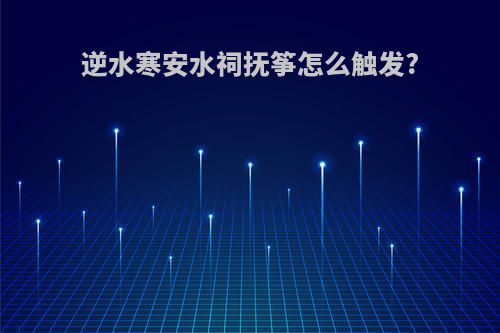 逆水寒安水祠抚筝怎么触发?