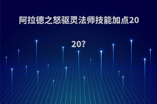 阿拉德之怒驱灵法师技能加点2020?