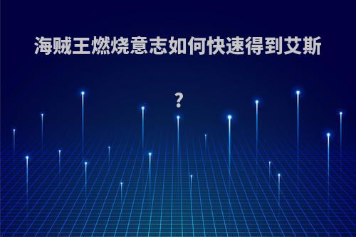 海贼王燃烧意志如何快速得到艾斯?