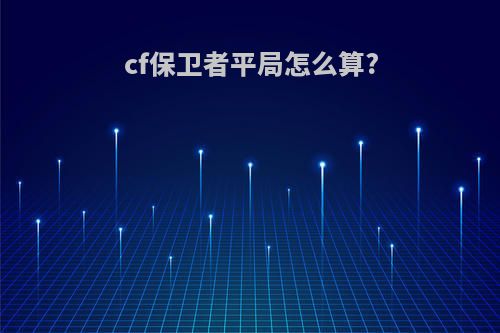 cf保卫者平局怎么算?