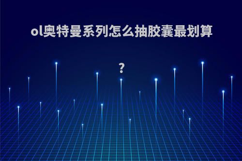 ol奥特曼系列怎么抽胶囊最划算?