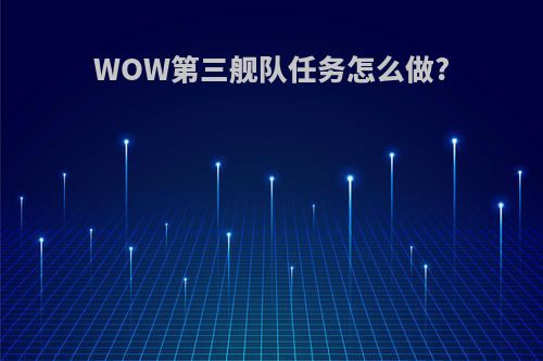 WOW第三舰队任务怎么做?