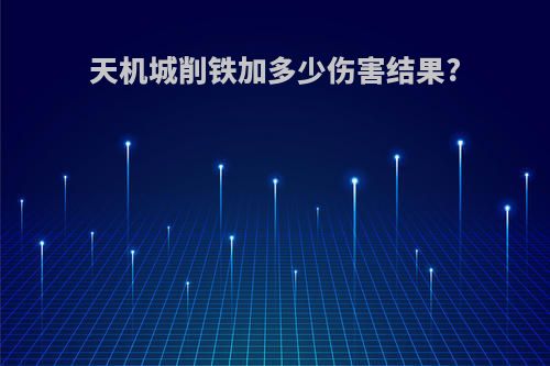 天机城削铁加多少伤害结果?