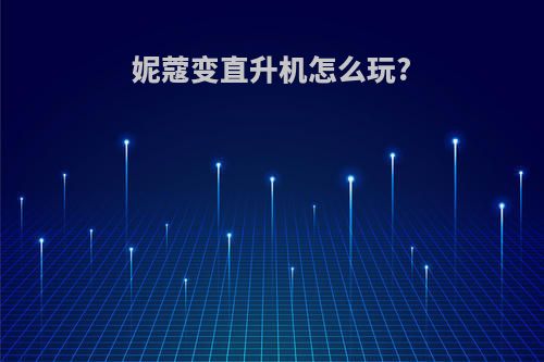 妮蔻变直升机怎么玩?