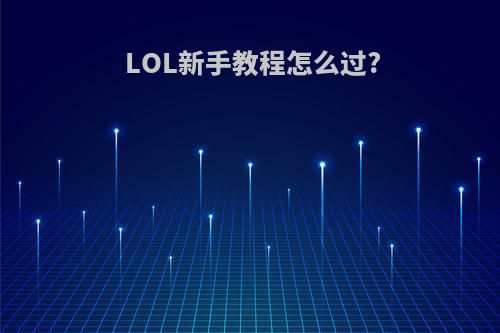 LOL新手教程怎么过?