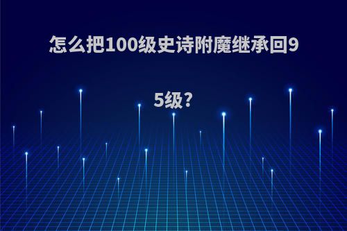 怎么把100级史诗附魔继承回95级?
