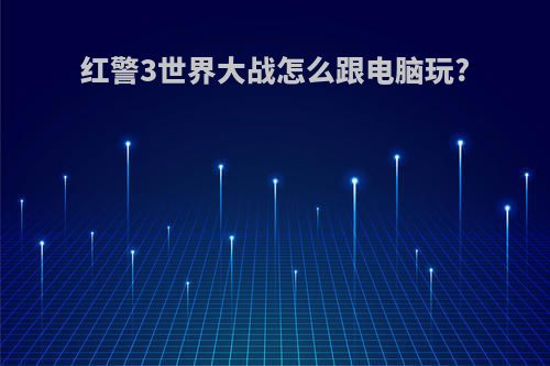 红警3世界大战怎么跟电脑玩?