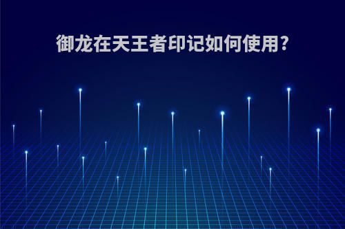 御龙在天王者印记如何使用?