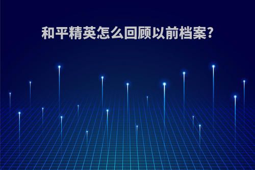 和平精英怎么回顾以前档案?