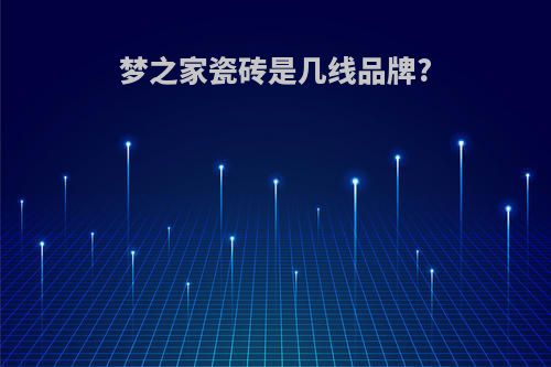 梦之家瓷砖是几线品牌?