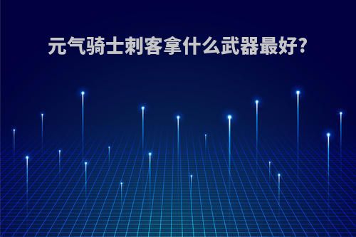 元气骑士刺客拿什么武器最好?