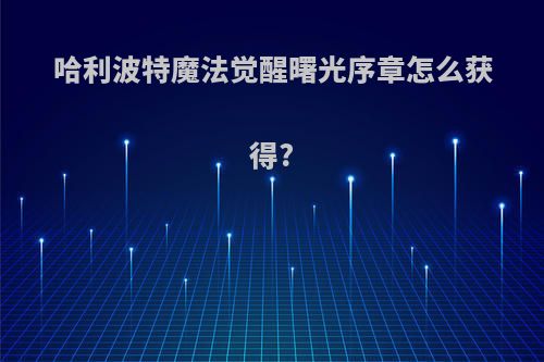 哈利波特魔法觉醒曙光序章怎么获得?