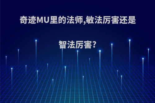 奇迹MU里的法师,敏法厉害还是智法厉害?