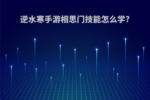 逆水寒手游相思门技能怎么学?