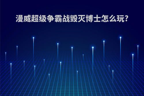 漫威超级争霸战毁灭博士怎么玩?