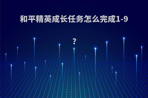 和平精英成长任务怎么完成1-9?